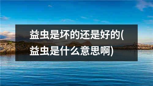 益虫是坏的还是好的(益虫是什么意思啊)