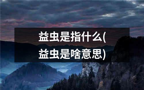 益虫是指什么(益虫是啥意思)