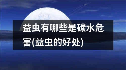 益虫有哪些是碳水危害(益虫的好处)