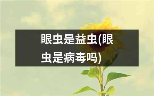 眼虫是益虫(眼虫是病毒吗)