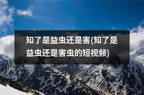 知了是益虫还是害(知了是益虫还是害虫的短视频)