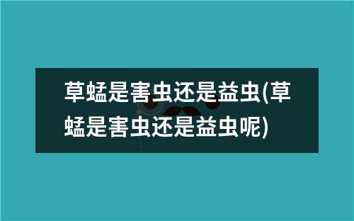 草蜢是害虫还是益虫(草蜢是害虫还是益虫呢)