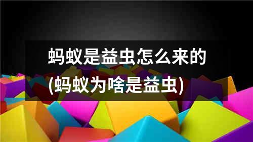 蚂蚁是益虫怎么来的(蚂蚁为啥是益虫)