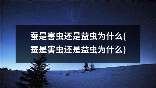 蚕是害虫还是益虫为什么(蚕是害虫还是益虫为什么)