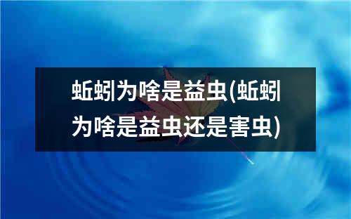 蚯蚓为啥是益虫(蚯蚓为啥是益虫还是害虫)