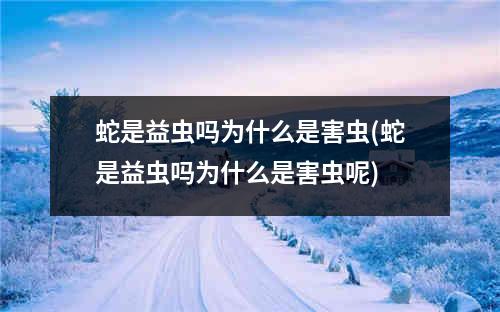 蛇是益虫吗为什么是害虫(蛇是益虫吗为什么是害虫呢)