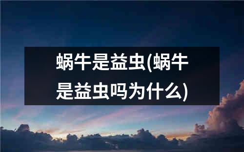 蜗牛是益虫(蜗牛是益虫吗为什么)