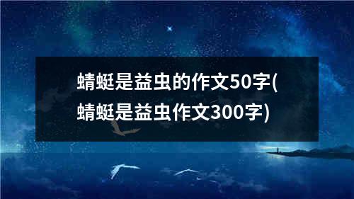 蜻蜓是益虫的作文50字(蜻蜓是益虫作文300字)