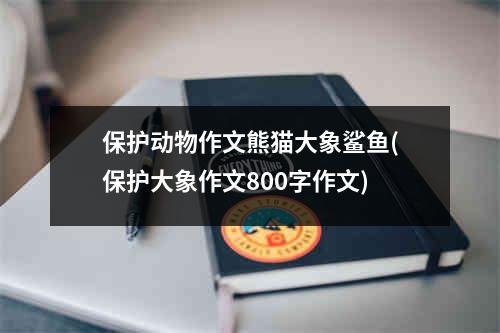 保护动物作文熊猫大象鲨鱼(保护大象作文800字作文)