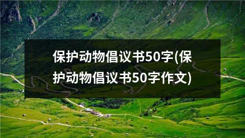 保护动物倡议书50字(保护动物倡议书50字作文)