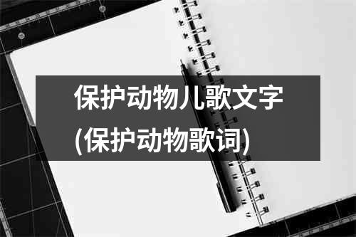 保护动物儿歌文字(保护动物歌词)