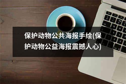 保护动物公共海报手绘(保护动物公益海报震撼人心)