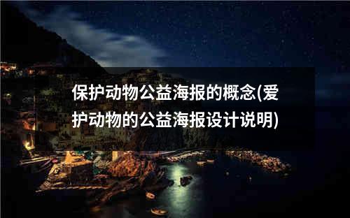 保护动物公益海报的概念(爱护动物的公益海报设计说明)