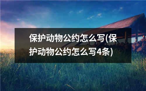 保护动物公约怎么写(保护动物公约怎么写4条)