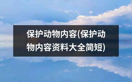 保护动物内容(保护动物内容资料大全简短)