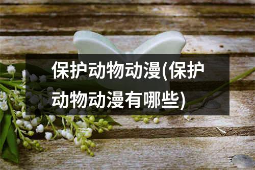 保护动物动漫(保护动物动漫有哪些)