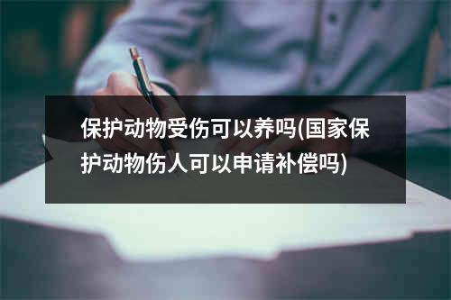 保护动物受伤可以养吗(国家保护动物伤人可以申请补偿吗)