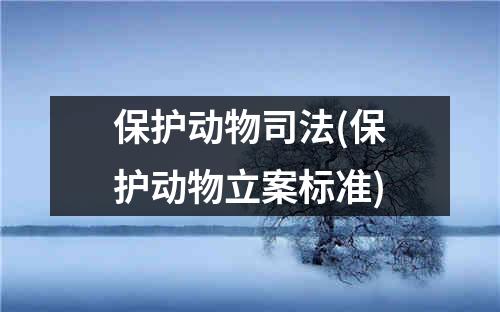 保护动物司法(保护动物立案标准)