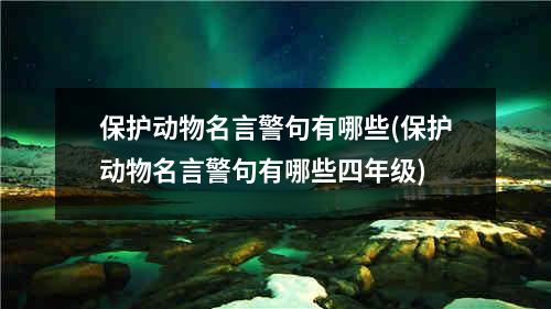 保护动物名言警句有哪些(保护动物名言警句有哪些四年级)