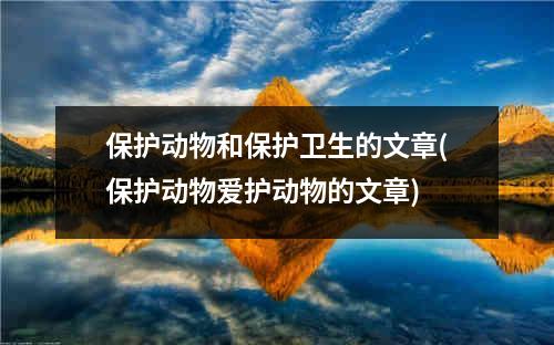 保护动物和保护卫生的文章(保护动物爱护动物的文章)