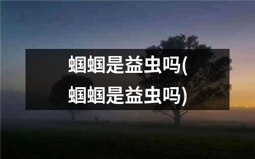 蝈蝈是益虫吗(蝈蝈是益虫吗)