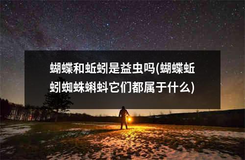 蝴蝶和蚯蚓是益虫吗(蝴蝶蚯蚓蜘蛛蝌蚪它们都属于什么)