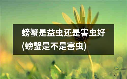 螃蟹是益虫还是害虫好(螃蟹是不是害虫)