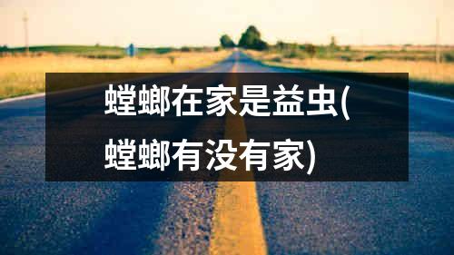 螳螂在家是益虫(螳螂有没有家)