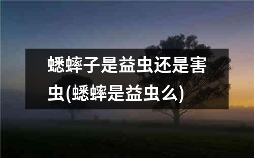 蟋蟀子是益虫还是害虫(蟋蟀是益虫么)