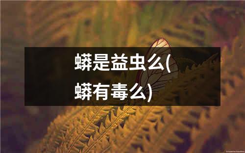 蟒是益虫么(蟒有毒么)