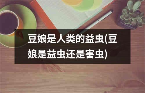 豆娘是人类的益虫(豆娘是益虫还是害虫)