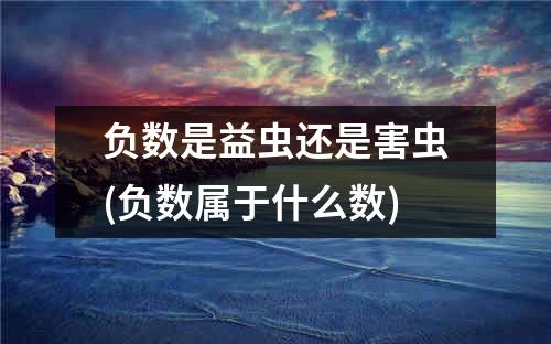 负数是益虫还是害虫(负数属于什么数)