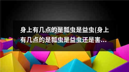 身上有几点的是瓢虫是益虫(身上有几点的是瓢虫是益虫还是害虫)