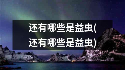 还有哪些是益虫(还有哪些是益虫)