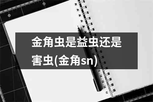 金角虫是益虫还是害虫(金角sn)