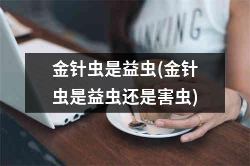 金针虫是益虫(金针虫是益虫还是害虫)