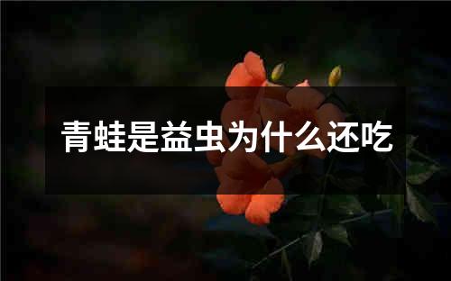 青蛙是益虫为什么还吃