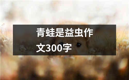 青蛙是益虫作文300字