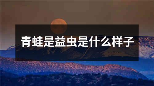 青蛙是益虫是什么样子