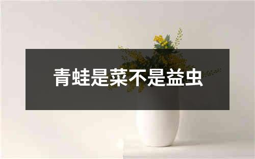 青蛙是菜不是益虫