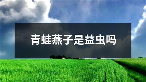 青蛙燕子是益虫吗