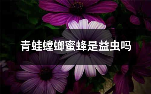 青蛙螳螂蜜蜂是益虫吗